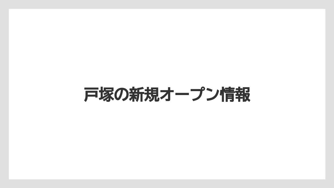 戸塚の新規オープン情報