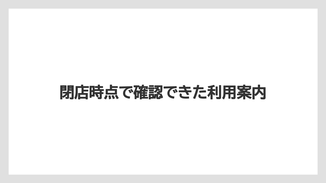 閉店時点で確認できた利用案内
