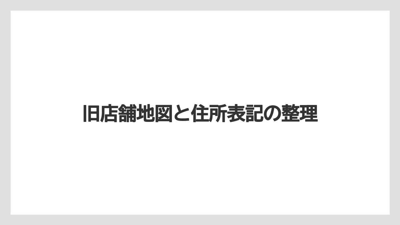 旧店舗地図と住所表記の整理