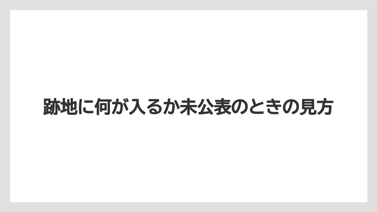 跡地に何が入るか未公表のときの見方