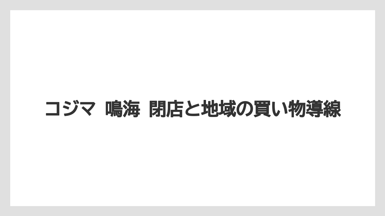 コジマ 鳴海 閉店と地域の買い物導線