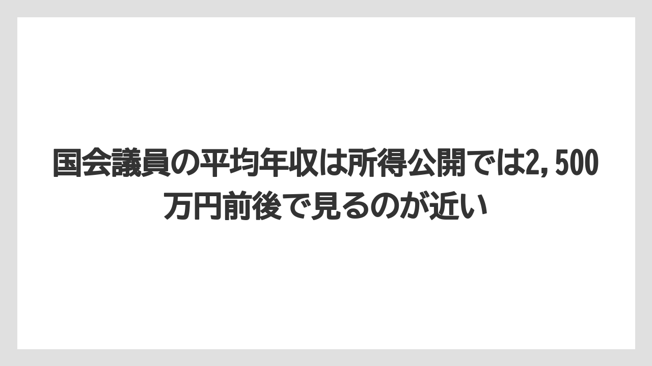 国会議員の平均年収は所得公開では2,500万円前後で見るのが近い