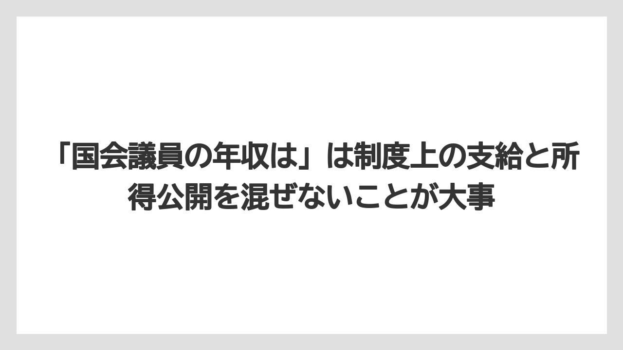 「国会議員の年収は」は制度上の支給と所得公開を混ぜないことが大事