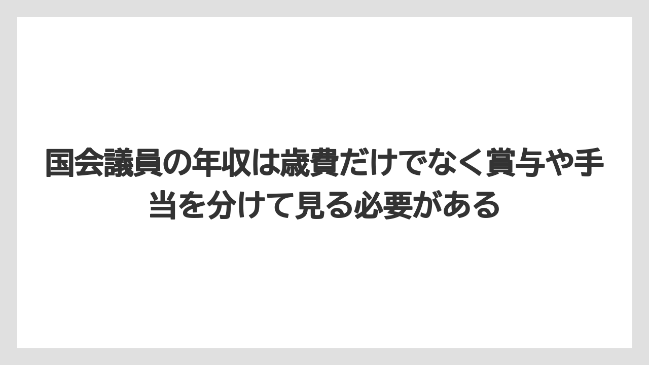 国会議員の年収は歳費だけでなく賞与や手当を分けて見る必要がある