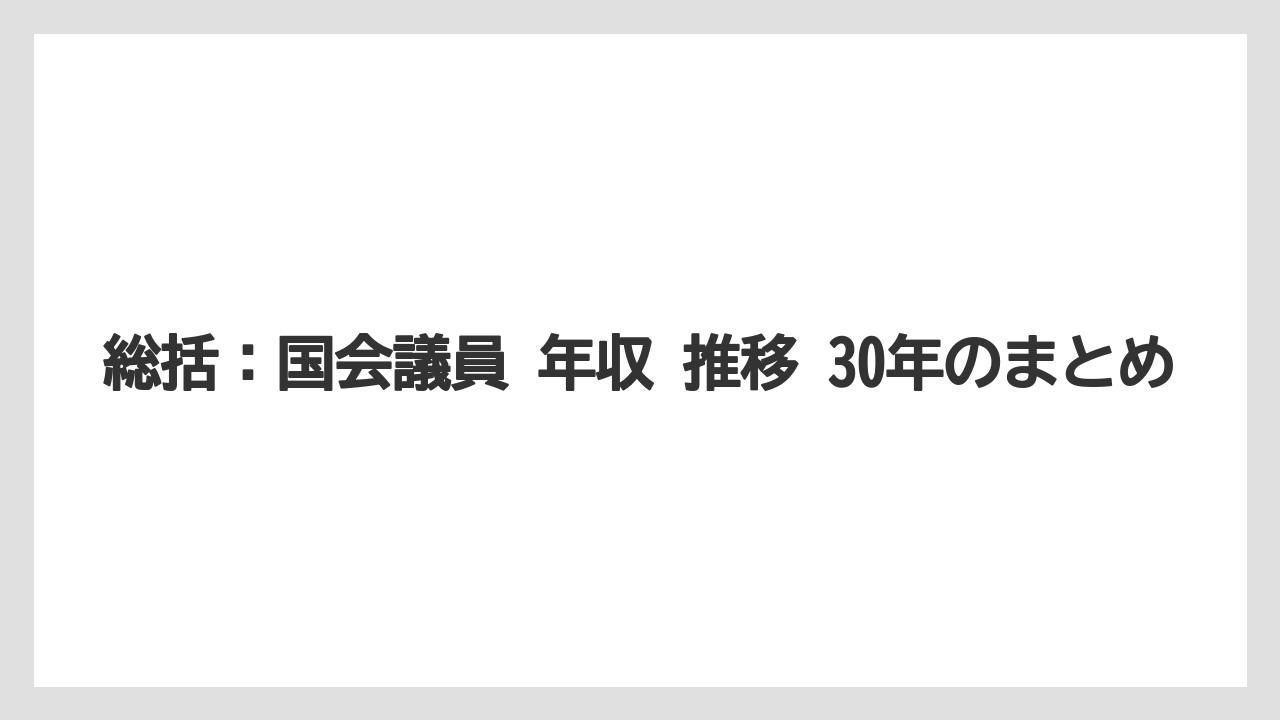 総括：国会議員 年収 推移 30年のまとめ