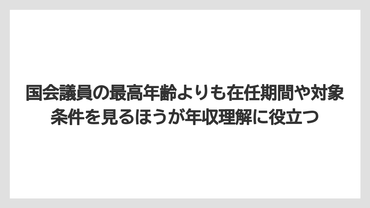 国会議員の最高年齢よりも在任期間や対象条件を見るほうが年収理解に役立つ