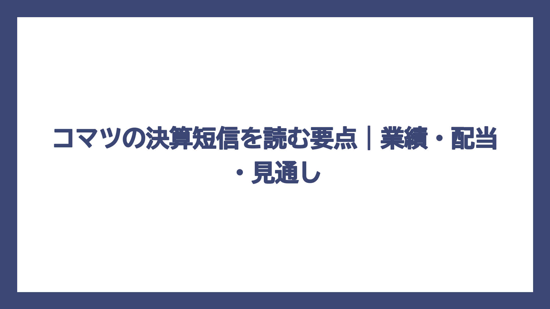 コマツの決算短信を読む要点｜業績・配当・見通し