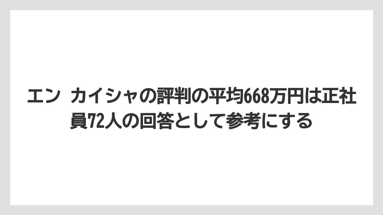 エン カイシャの評判の平均668万円は正社員72人の回答として参考にする