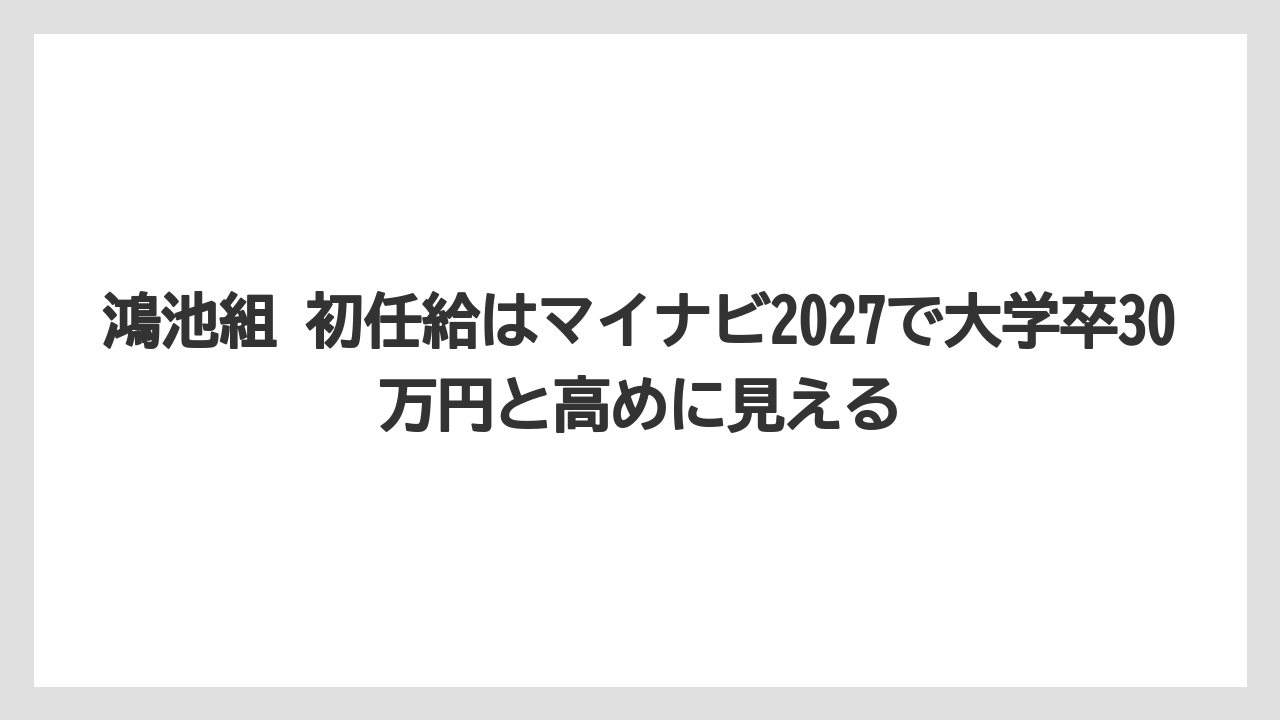 鴻池組 初任給はマイナビ2027で大学卒30万円と高めに見える