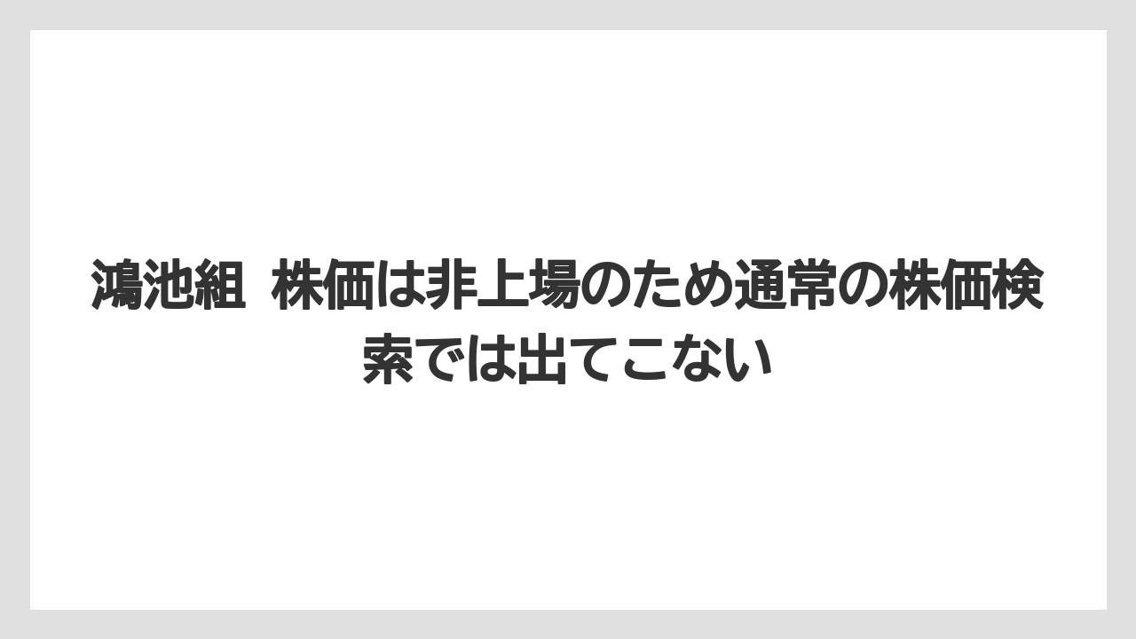 鴻池組 株価は非上場のため通常の株価検索では出てこない