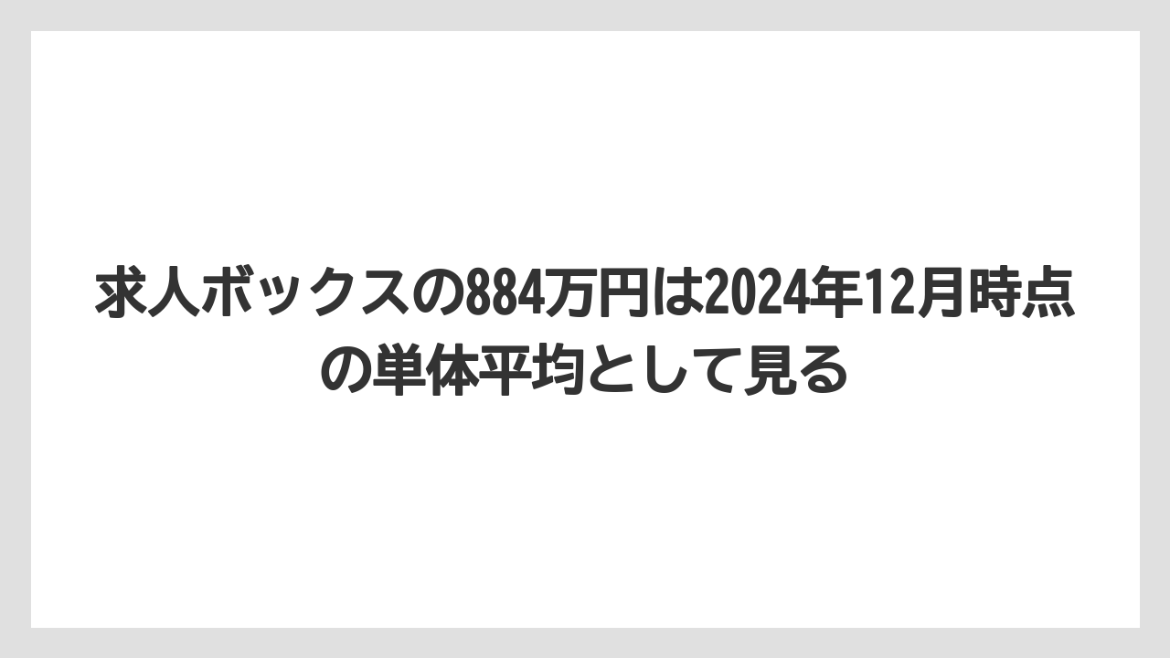求人ボックスの884万円は2024年12月時点の単体平均として見る