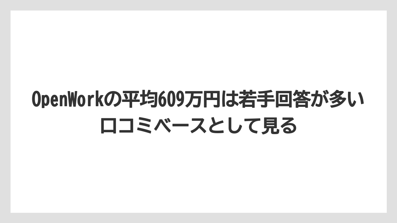 OpenWorkの平均609万円は若手回答が多い口コミベースとして見る