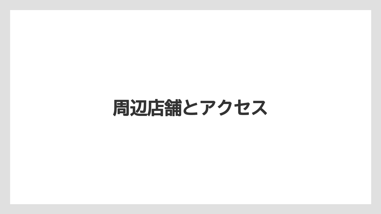 周辺店舗とアクセス