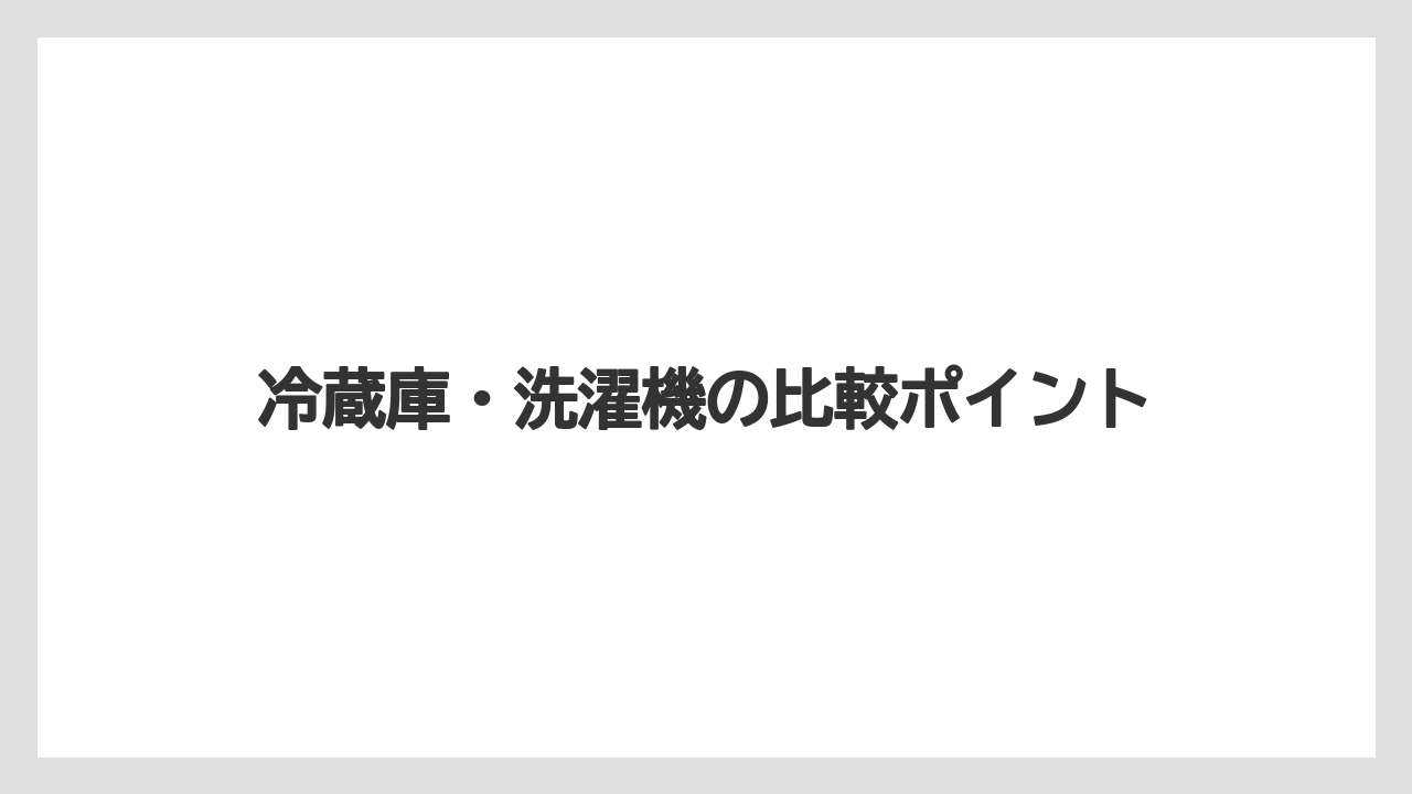 冷蔵庫・洗濯機の比較ポイント
