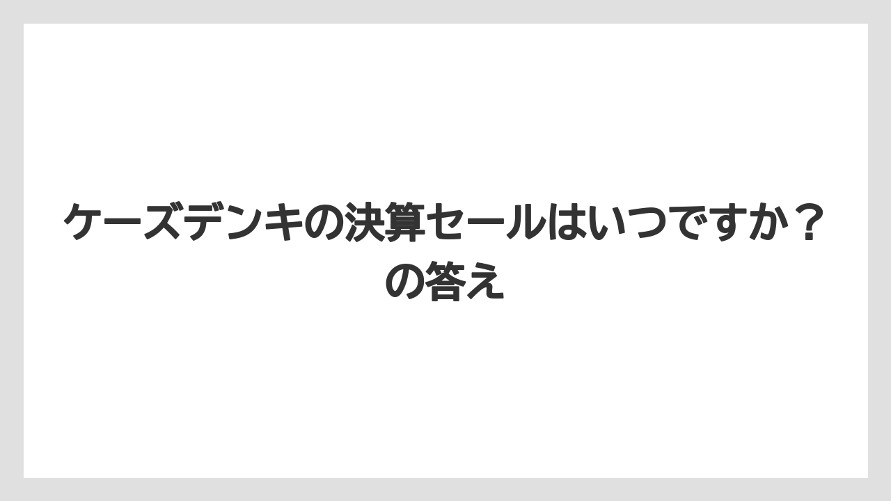 ケーズデンキの決算セールはいつですか？の答え