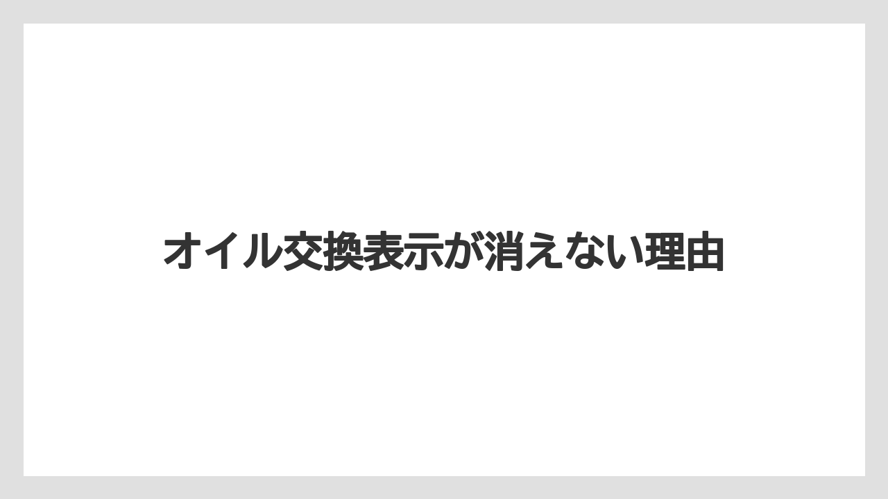 オイル交換表示が消えない理由