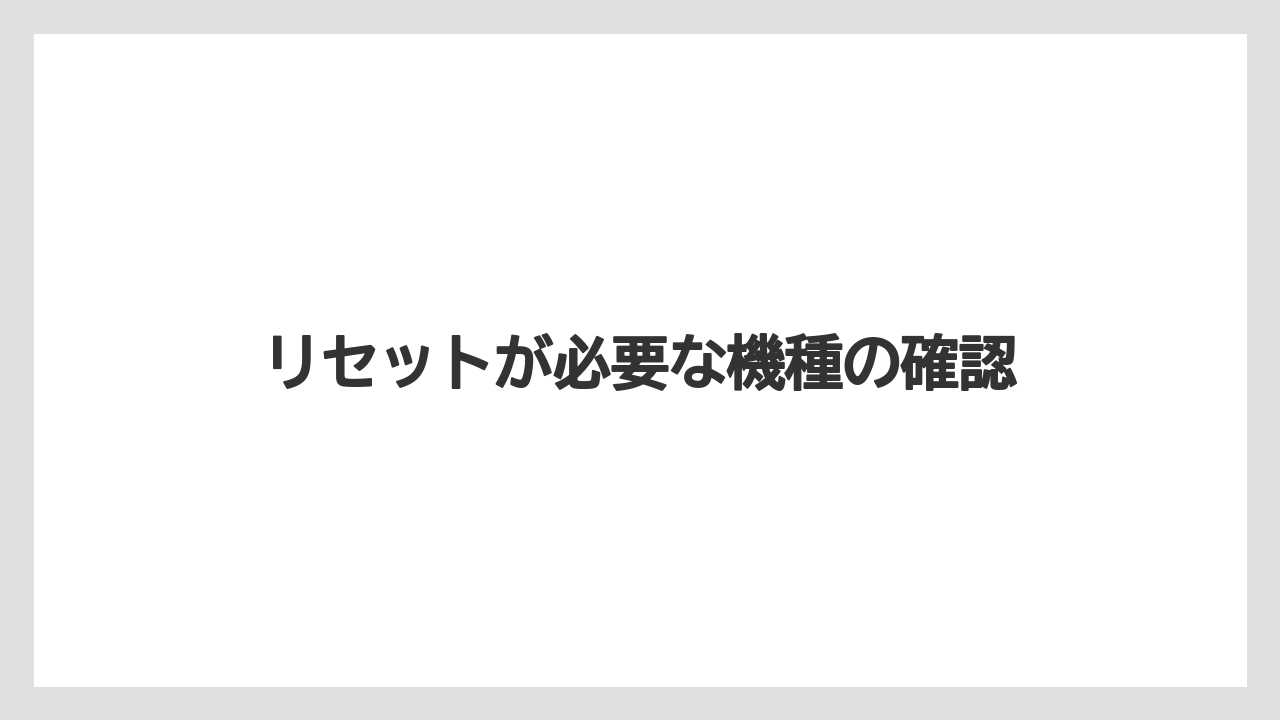 リセットが必要な機種の確認
