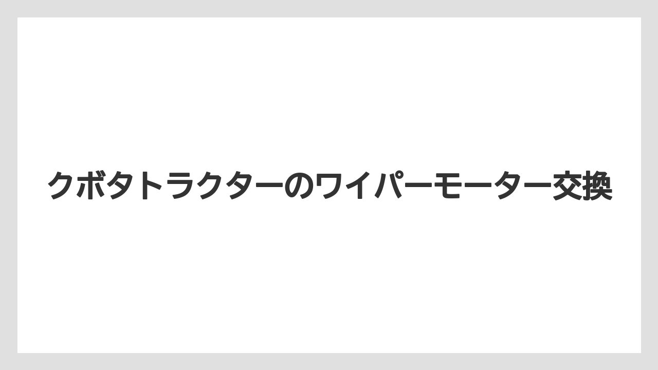 クボタトラクターのワイパーモーター交換