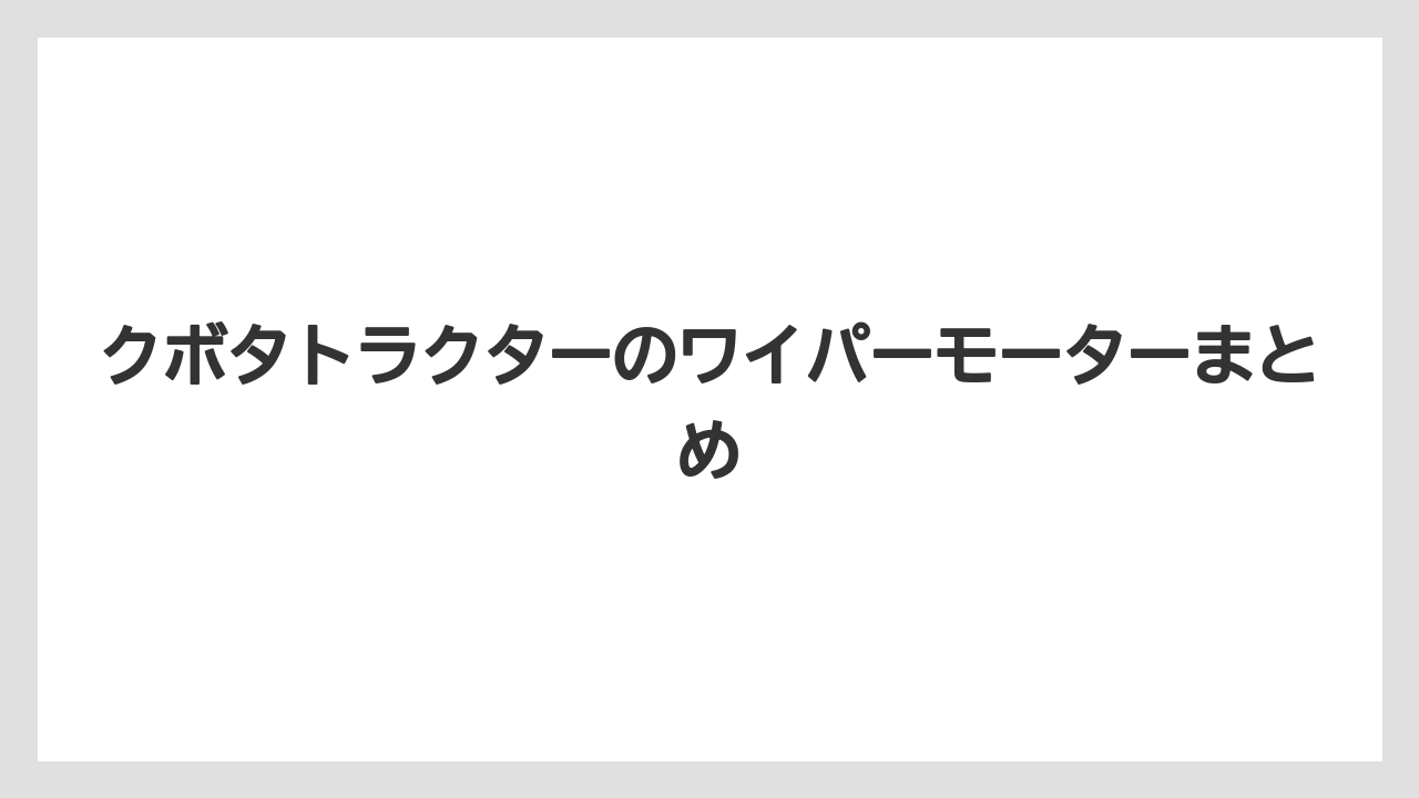 クボタトラクターのワイパーモーターまとめ