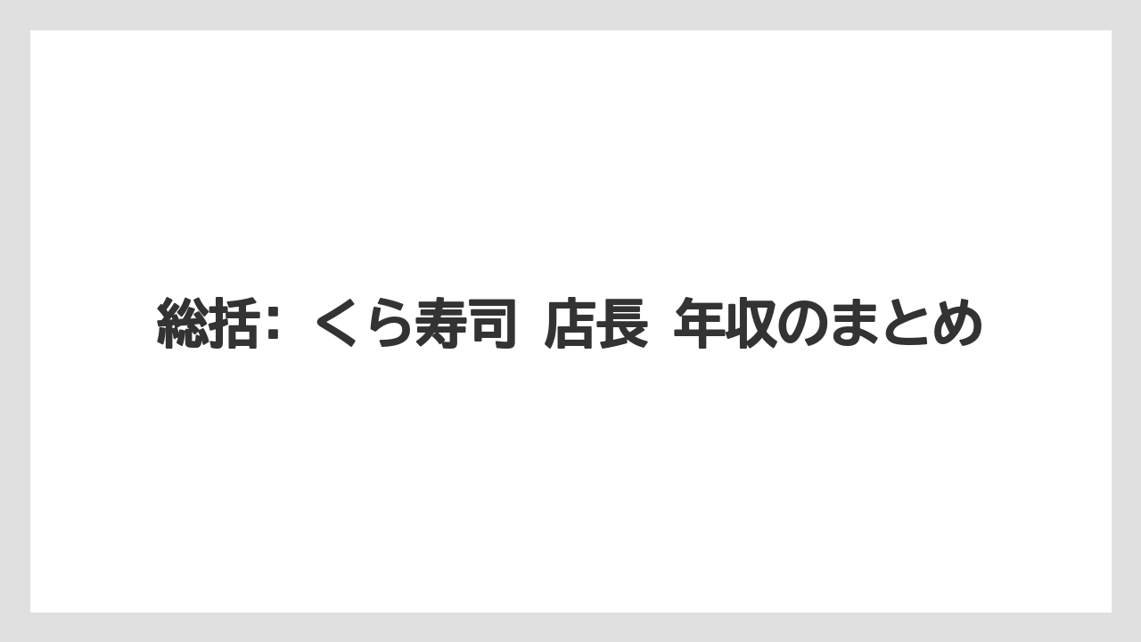 総括: くら寿司 店長 年収のまとめ