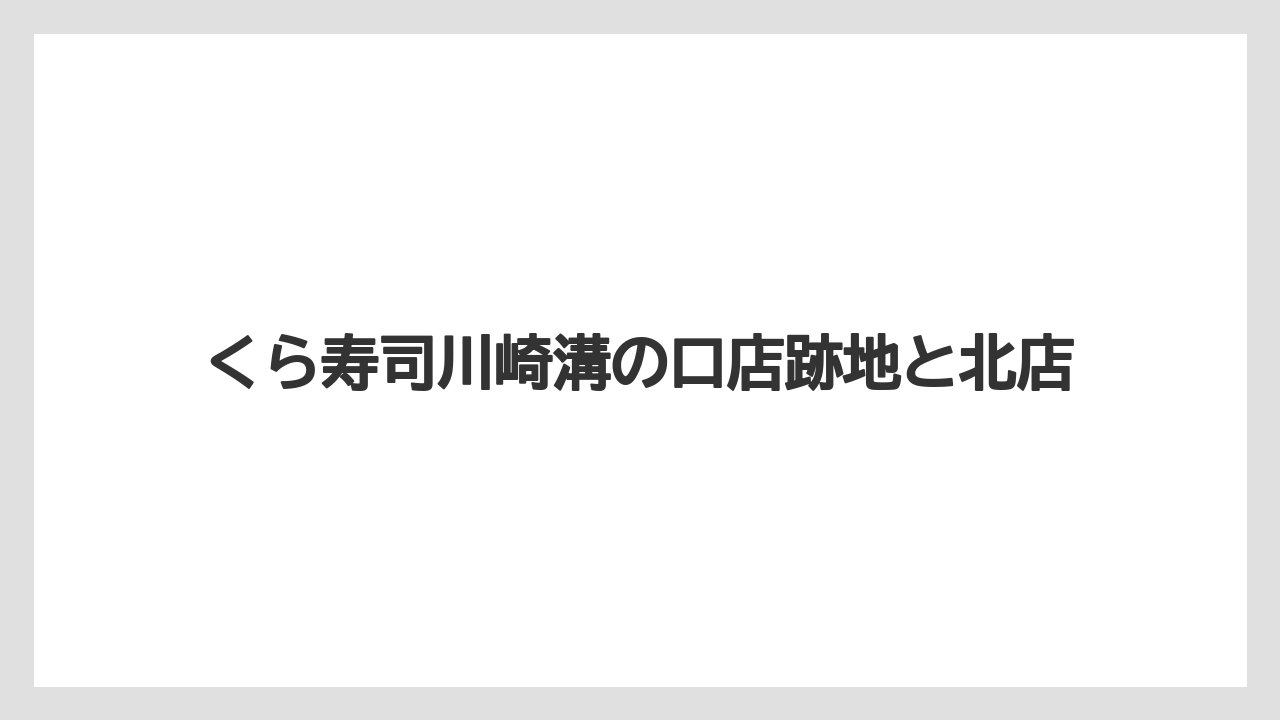 くら寿司川崎溝の口店跡地と北店