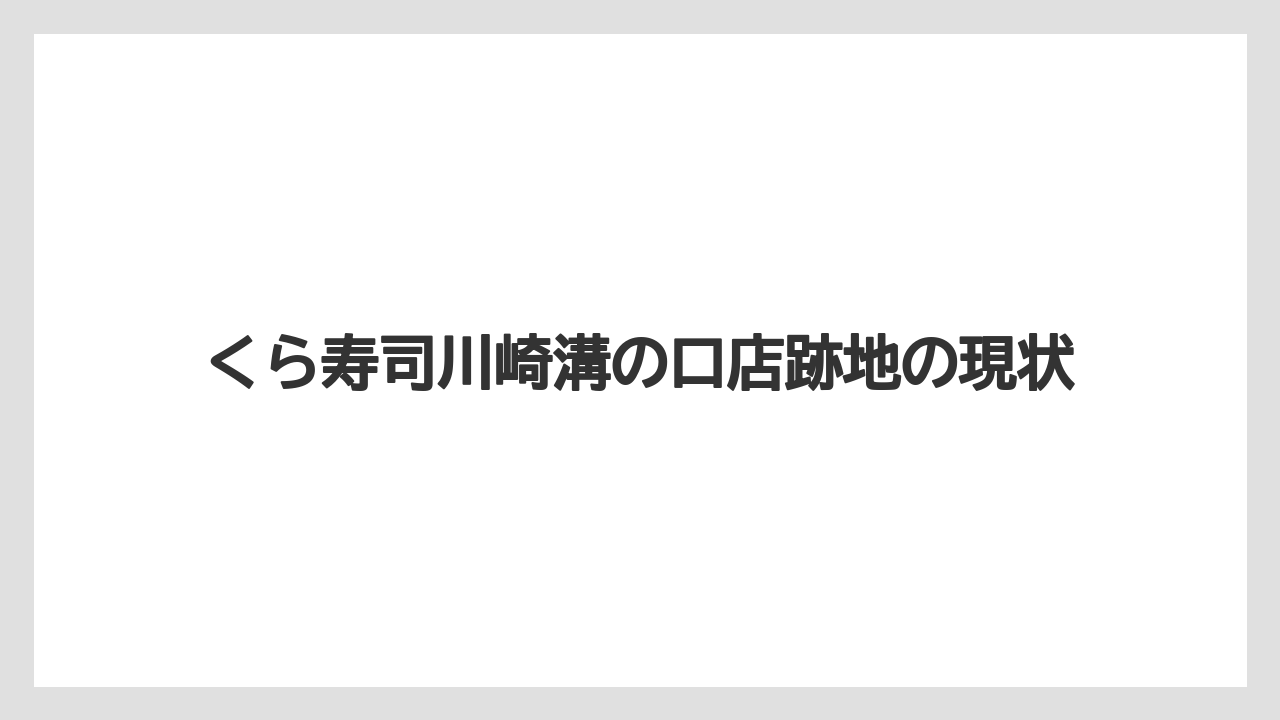 くら寿司川崎溝の口店跡地の現状