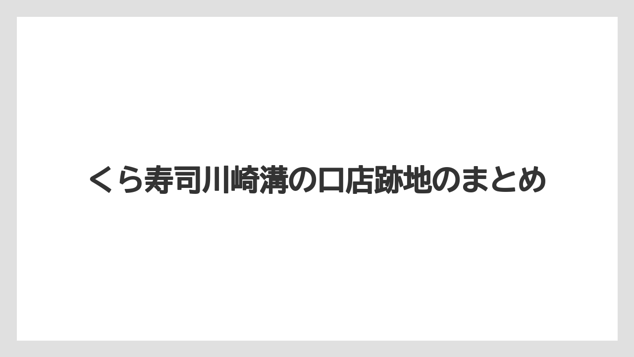 くら寿司川崎溝の口店跡地のまとめ