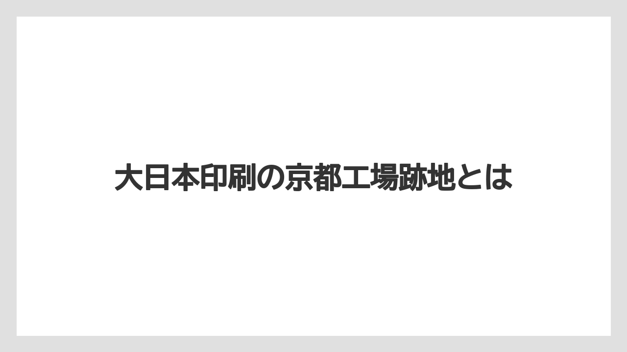 大日本印刷の京都工場跡地とは