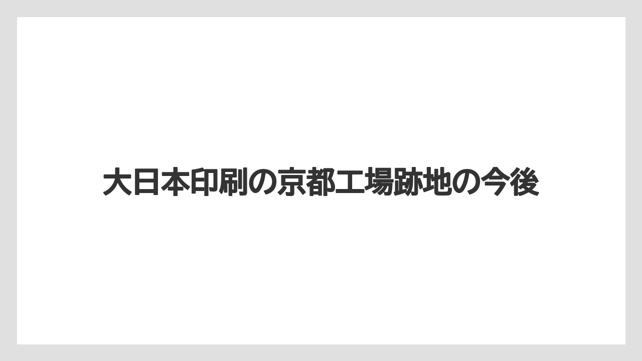 大日本印刷の京都工場跡地の今後