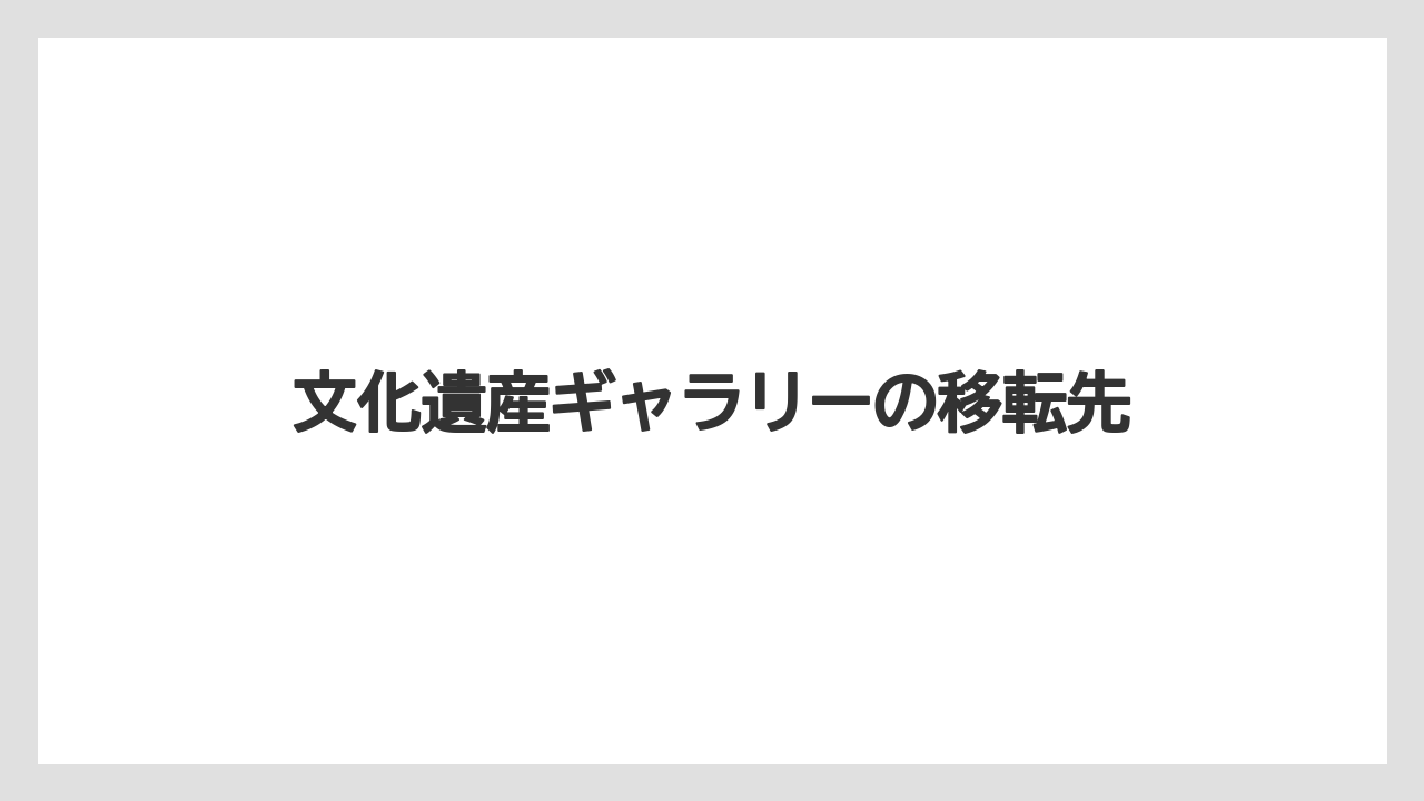 文化遺産ギャラリーの移転先