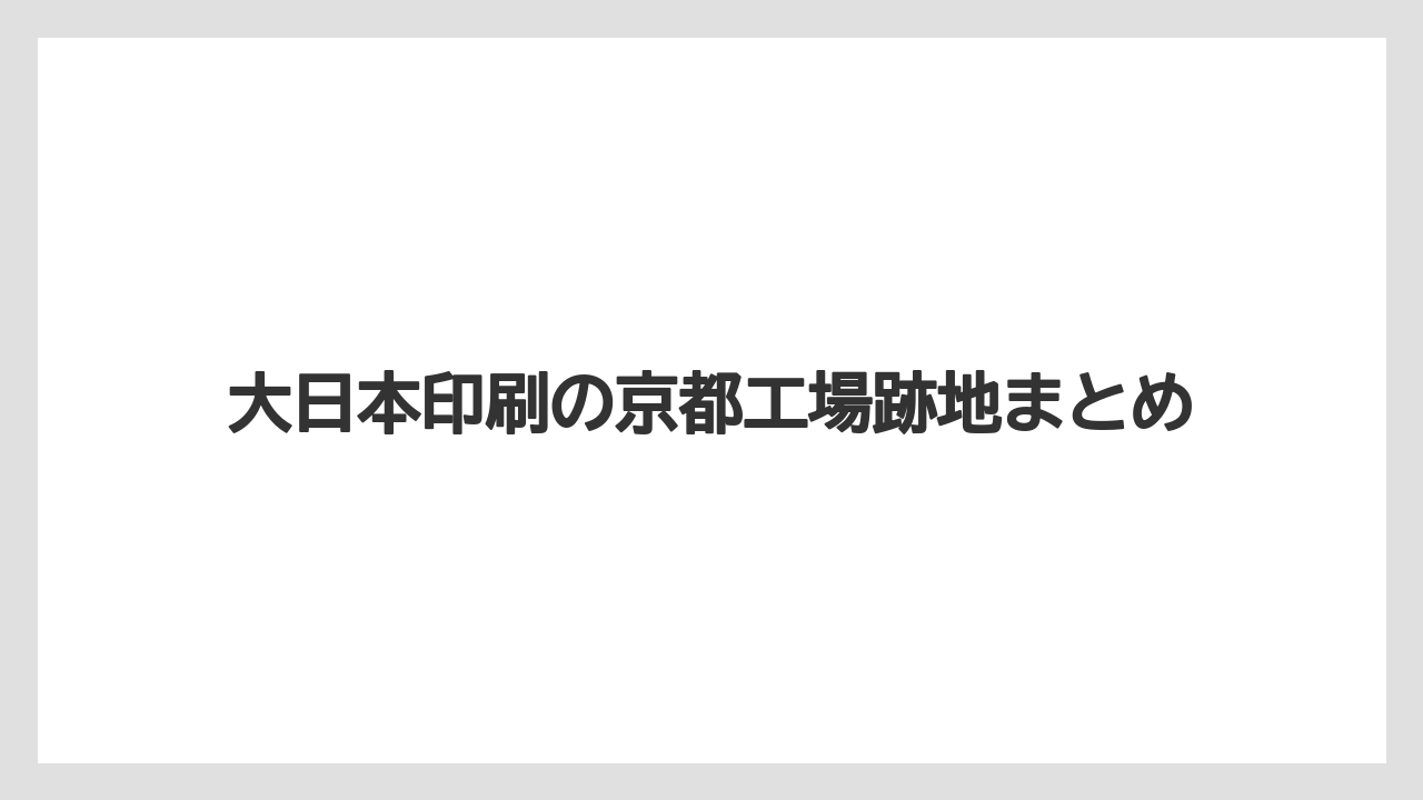 大日本印刷の京都工場跡地まとめ
