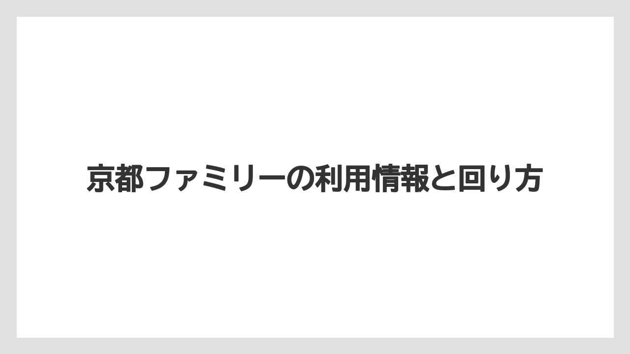 京都ファミリーの利用情報と回り方