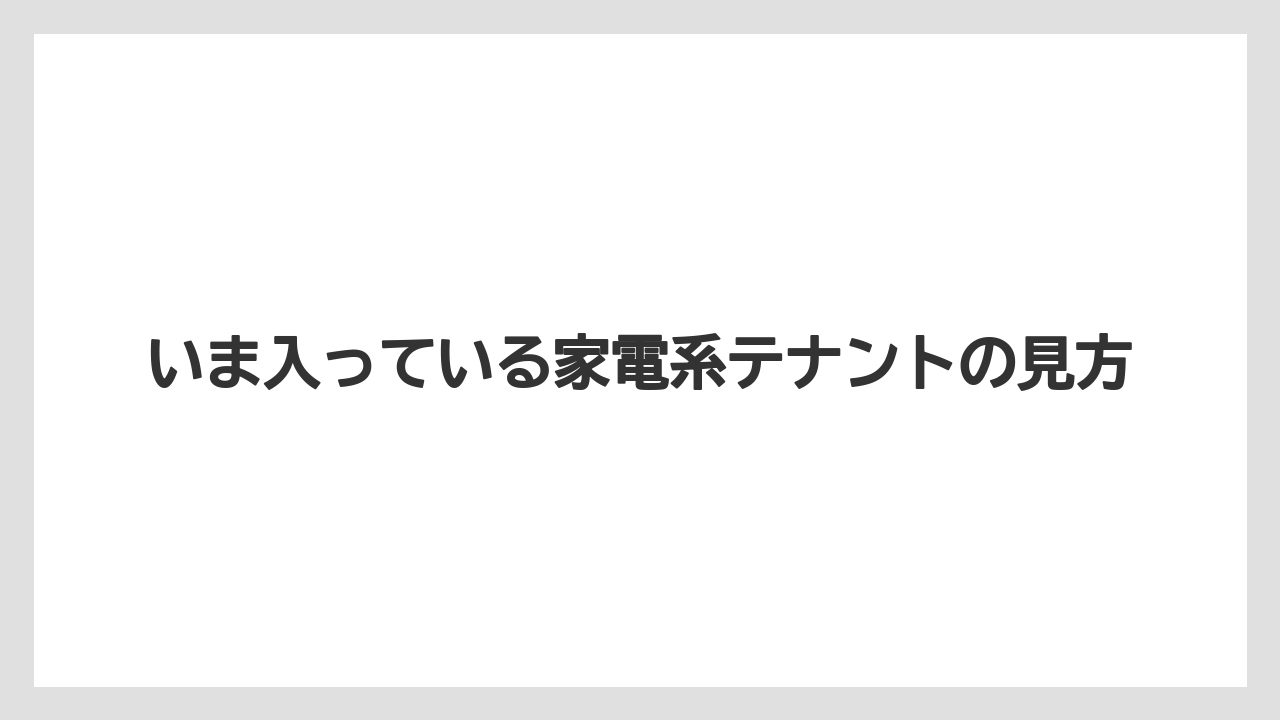 いま入っている家電系テナントの見方