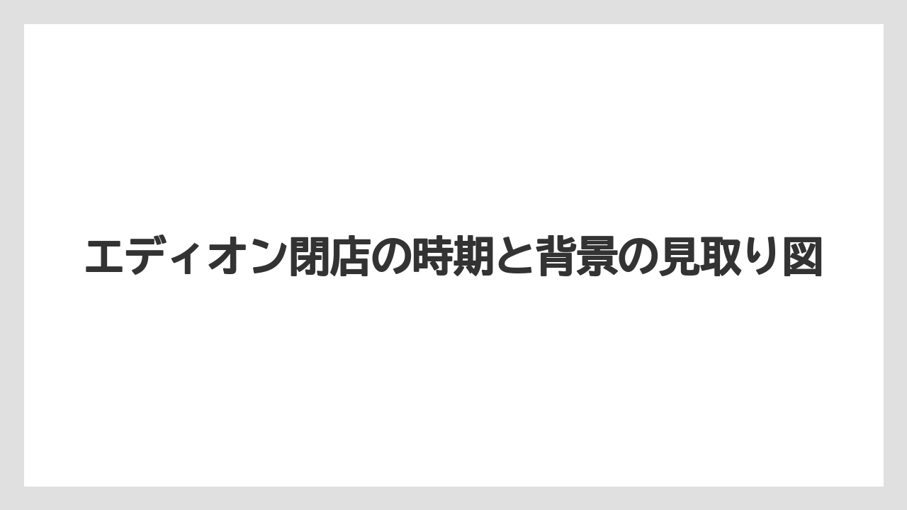 エディオン閉店の時期と背景の見取り図