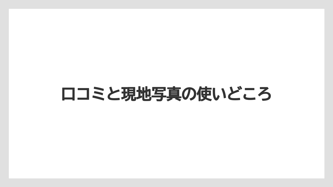 口コミと現地写真の使いどころ