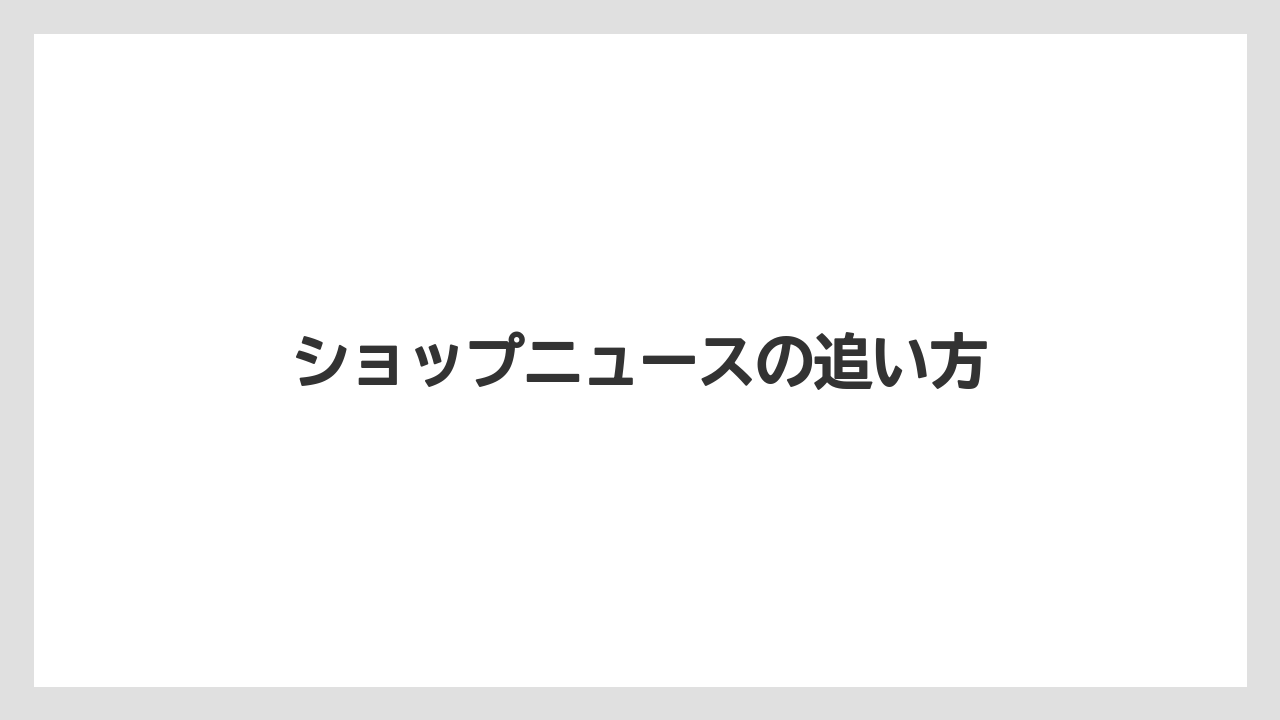 ショップニュースの追い方