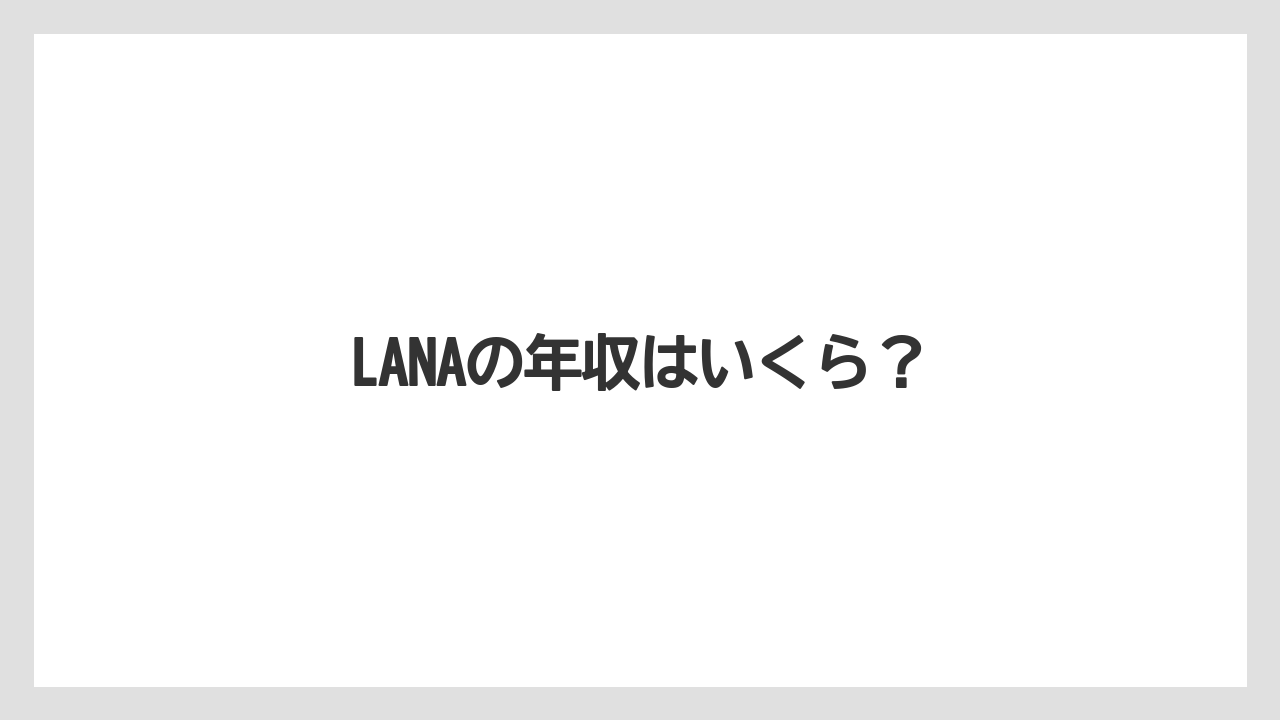 LANAの年収はいくら?
