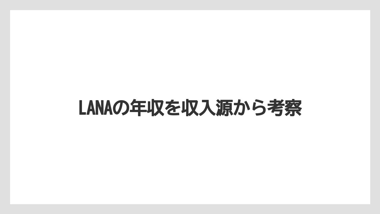 LANAの年収を収入源から考察