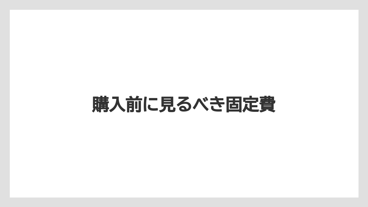 購入前に見るべき固定費