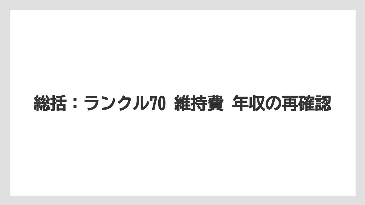 総括:ランクル70 維持費 年収の再確認