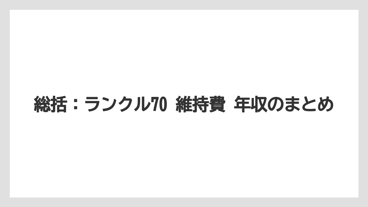 総括:ランクル70 維持費 年収のまとめ