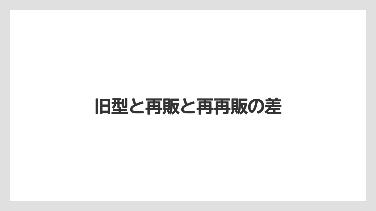 旧型と再販と再再販の差
