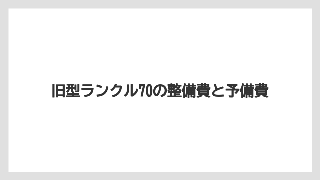 旧型ランクル70の整備費と予備費