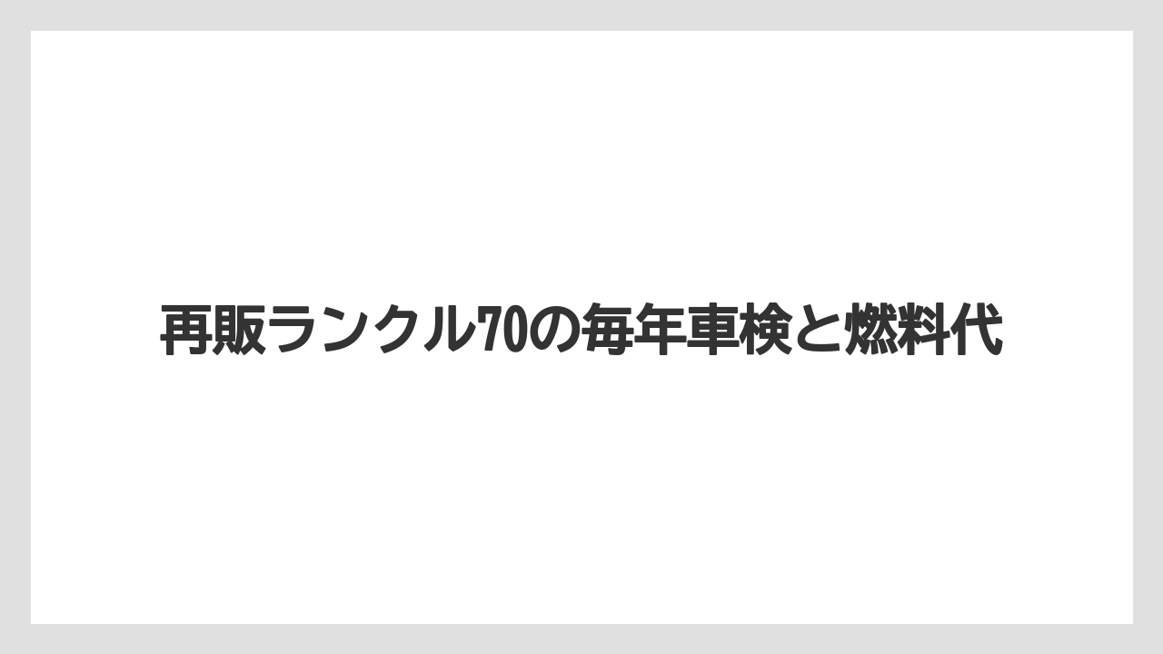 再販ランクル70の毎年車検と燃料代