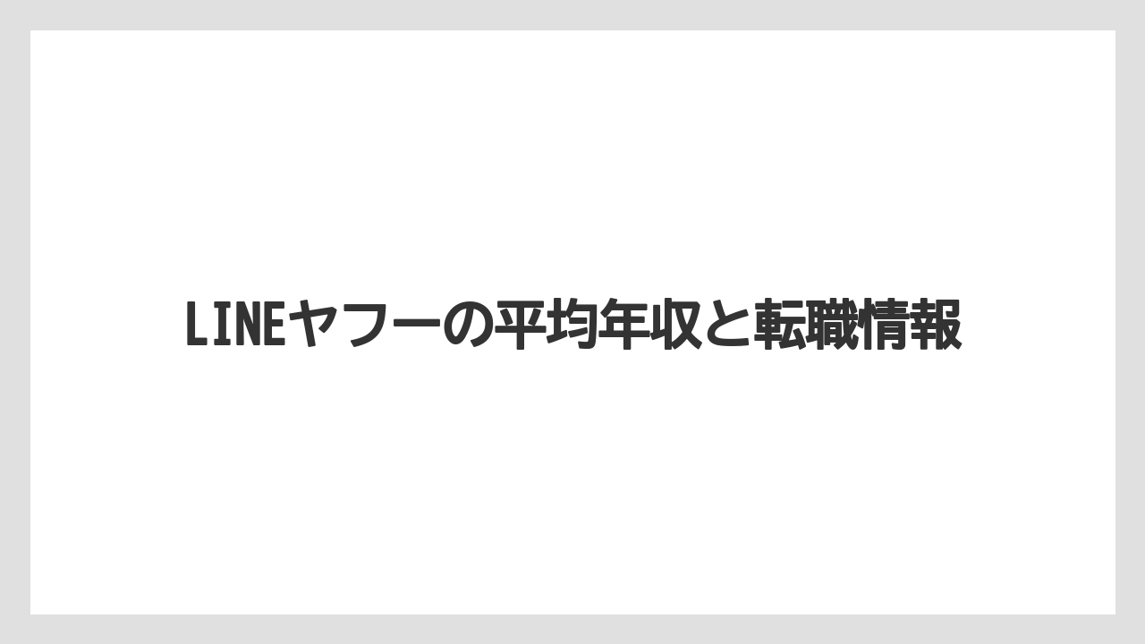 LINEヤフーの平均年収と転職情報