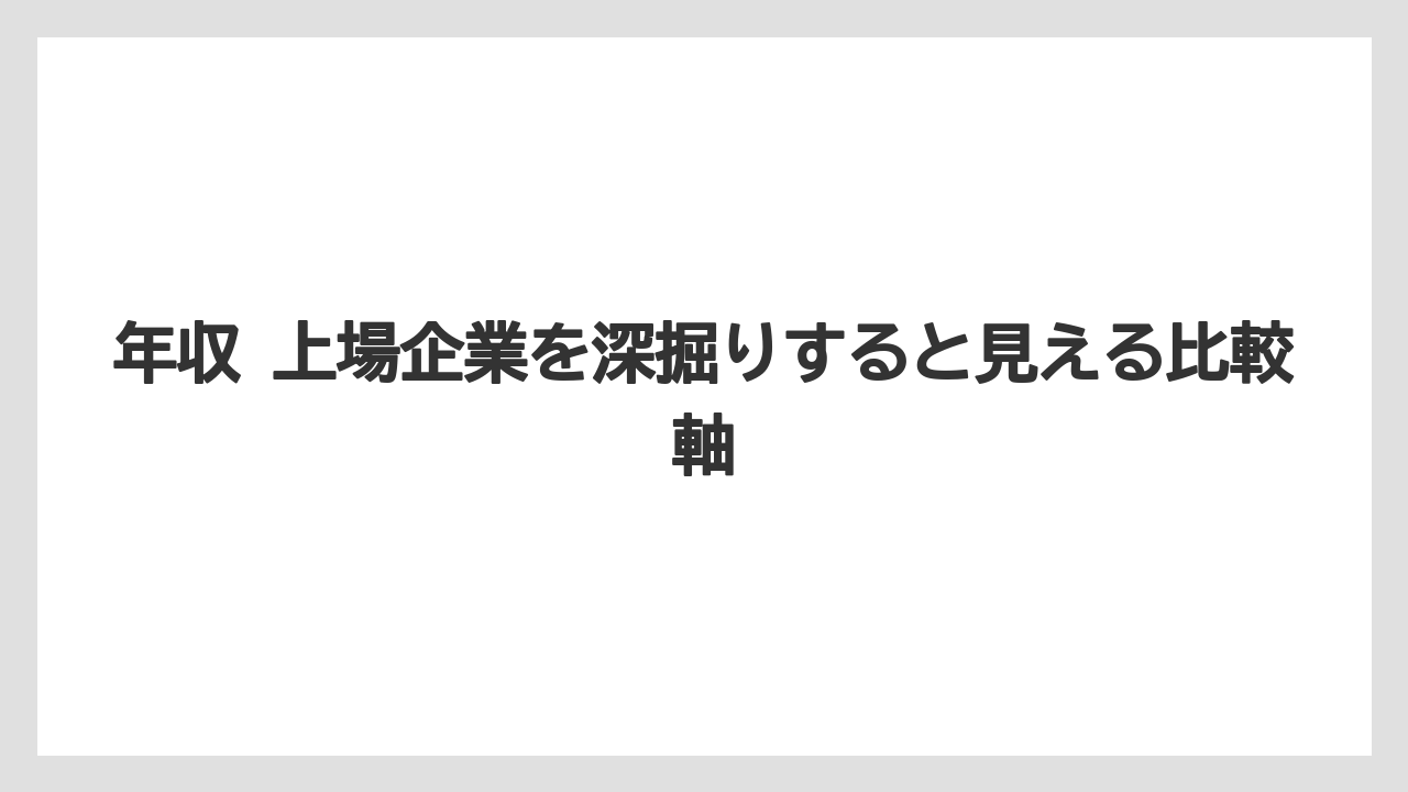年収 上場企業を深掘りすると見える比較軸
