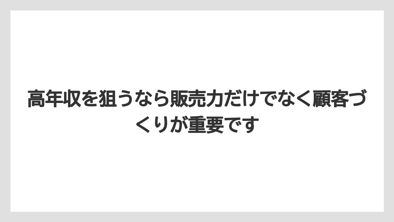 高年収を狙うなら販売力だけでなく顧客づくりが重要です