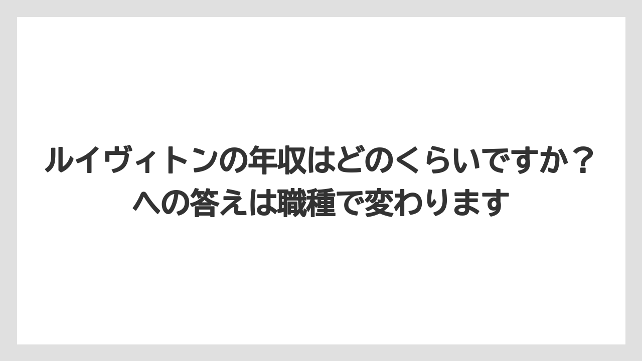 ルイヴィトンの年収はどのくらいですか?への答えは職種で変わります