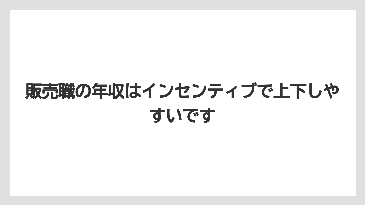 販売職の年収はインセンティブで上下しやすいです
