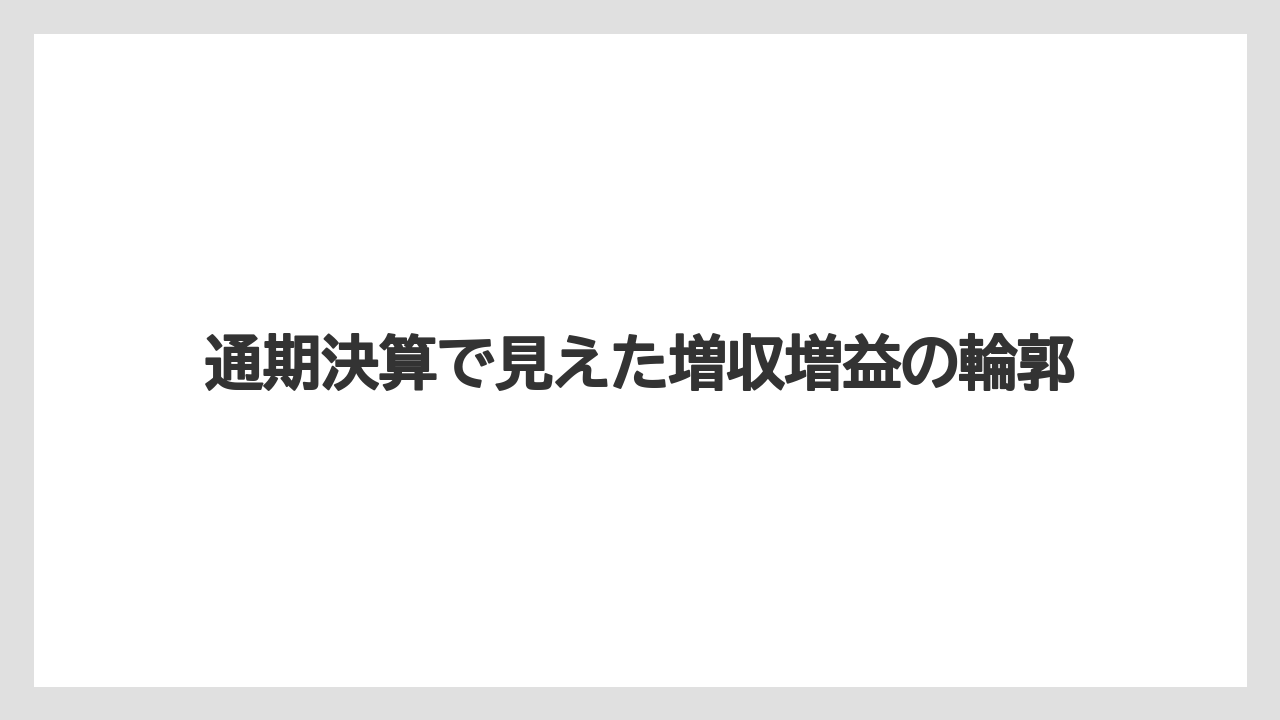 通期決算で見えた増収増益の輪郭